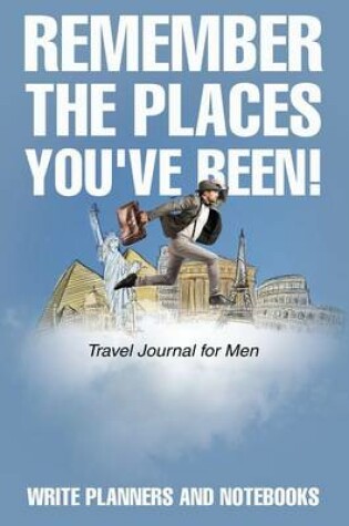 Cover of Remember the Places You've Been! Travel Journal for Men
