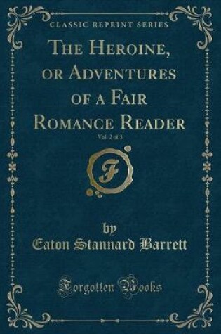 Cover of The Heroine, or Adventures of a Fair Romance Reader, Vol. 2 of 3 (Classic Reprint)