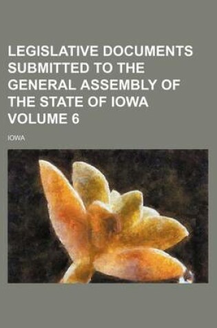 Cover of Legislative Documents Submitted to the General Assembly of the State of Iowa Volume 6