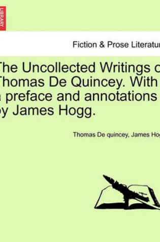 Cover of The Uncollected Writings of Thomas de Quincey. with a Preface and Annotations by James Hogg.