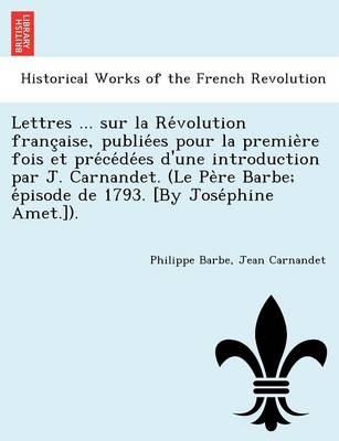 Book cover for Lettres ... Sur La Re Volution Franc Aise, Publie Es Pour La Premie Re Fois Et Pre Ce de Es D'Une Introduction Par J. Carnandet. (Le Pe Re Barbe; E Pisode de 1793. [By Jose Phine Amet.]).