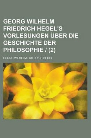 Cover of Georg Wilhelm Friedrich Hegel's Vorlesungen Uber Die Geschichte Der Philosophie - (2)