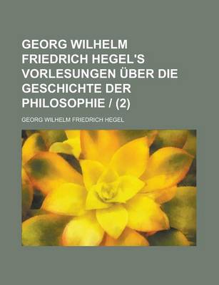 Book cover for Georg Wilhelm Friedrich Hegel's Vorlesungen Uber Die Geschichte Der Philosophie - (2)