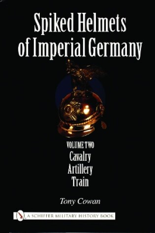 Cover of Spiked Helmets of Imperial Germany: Vol II - Cavalry, Artillery, Train