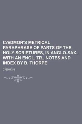 Cover of Caedmon's Metrical Paraphrase of Parts of the Holy Scriptures, in Anglo-Sax., with an Engl. Tr., Notes and Index by B. Thorpe