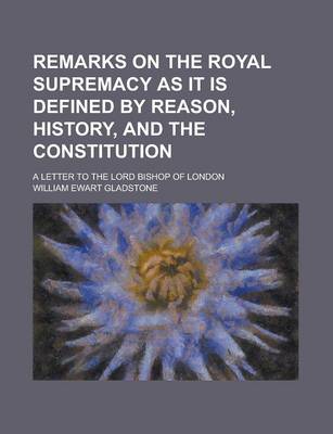 Book cover for Remarks on the Royal Supremacy as It Is Defined by Reason, History, and the Constitution; A Letter to the Lord Bishop of London