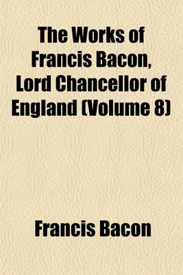 Book cover for The Works of Francis Bacon, Lord Chancellor of England (Volume 8)
