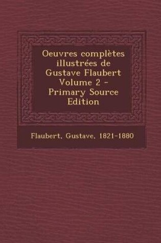 Cover of Oeuvres Completes Illustrees de Gustave Flaubert Volume 2 - Primary Source Edition