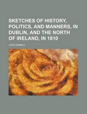 Book cover for Sketches of History, Politics, and Manners, in Dublin, and the North of Ireland, in 1810