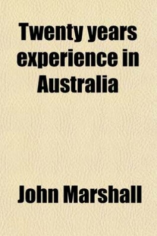 Cover of Twenty Years Experience in Australia; Being the Evidence of Disinterested and Respectable Residents and Travellers in Those Colonies, as to Their Present State and Future Prospects the Whole Demonstrating the Superior and Extraordinary Advantages of Emigra