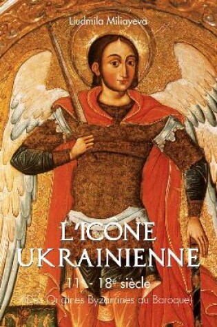 Cover of L'icône Ukrainienne 11e - 18e siècle (Des Origines Byzantines au Baroque)