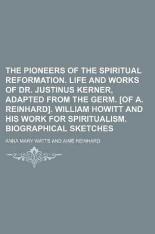 Cover of The Pioneers of the Spiritual Reformation. Life and Works of Dr. Justinus Kerner, Adapted from the Germ. [Of A. Reinhard]. William Howitt and His Work for Spiritualism. Biographical Sketches