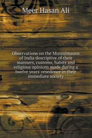 Cover of Observations on the Mussulmauns of India descriptive of their manners, customs, habits and religious opinions made during a twelve years' resedence in their immediate society