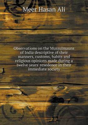 Book cover for Observations on the Mussulmauns of India descriptive of their manners, customs, habits and religious opinions made during a twelve years' resedence in their immediate society