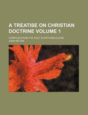 Book cover for A Treatise on Christian Doctrine Volume 1; Compiled from the Holy Scriptures Alone