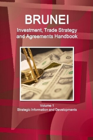 Cover of Brunei Investment, Trade Strategy and Agreements Handbook Volume 1 Strategic Information and Developments