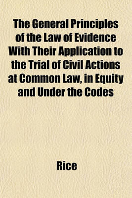 Book cover for The General Principles of the Law of Evidence with Their Application to the Trial of Civil Actions at Common Law, in Equity and Under the Codes
