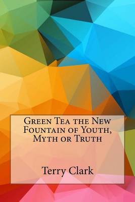 Book cover for Green Tea the New Fountain of Youth, Myth or Truth