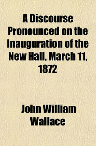 Cover of A Discourse Pronounced on the Inauguration of the New Hall, March 11, 1872; Of the Historical Society of Pennsylvania, No. 820 Spruce Street, Philadlephia