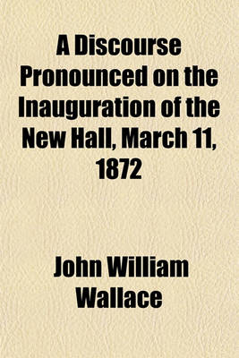 Book cover for A Discourse Pronounced on the Inauguration of the New Hall, March 11, 1872; Of the Historical Society of Pennsylvania, No. 820 Spruce Street, Philadlephia