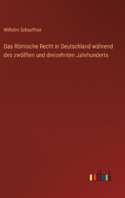 Book cover for Das Römische Recht in Deutschland während des zwölften und dreizehnten Jahrhunderts