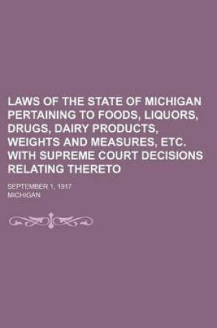 Cover of Laws of the State of Michigan Pertaining to Foods, Liquors, Drugs, Dairy Products, Weights and Measures, Etc. with Supreme Court Decisions Relating Thereto; September 1, 1917