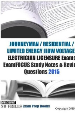 Cover of JOURNEYMAN / RESIDENTIAL / LIMITED ENERGY (LOW VOLTAGE) ELECTRICIAN LICENSURE Exams ExamFOCUS Study Notes & Review Questions 2015