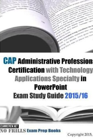 Cover of CAP Administrative Professional Certification with Technology Applications Specialty in PowerPoint Exam Study Guide 2015/16