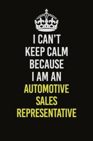 Cover of I Can�t Keep Calm Because I Am An Automotive Sales Representative