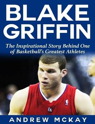 Book cover for Blake Griffin: The Inspirational Story Behind One of Basketball's Greatest Athletes