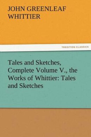 Cover of Tales and Sketches, Complete Volume V., the Works of Whittier