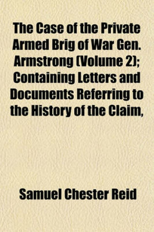 Cover of The Case of the Private Armed Brig of War Gen. Armstrong (Volume 2); Containing Letters and Documents Referring to the History of the Claim,