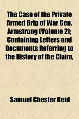 Book cover for The Case of the Private Armed Brig of War Gen. Armstrong (Volume 2); Containing Letters and Documents Referring to the History of the Claim,