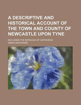 Book cover for A Descriptive and Historical Account of the Town and County of Newcastle Upon Tyne; Including the Borough of Gateshead