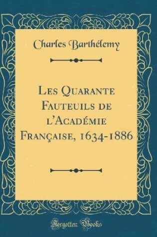 Cover of Les Quarante Fauteuils de l'Académie Française, 1634-1886 (Classic Reprint)