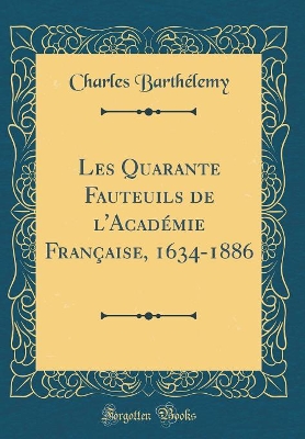 Book cover for Les Quarante Fauteuils de l'Académie Française, 1634-1886 (Classic Reprint)