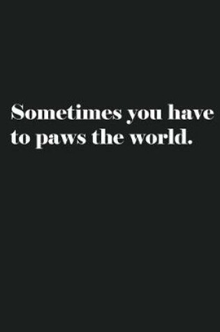 Cover of Sometimes you have to paws the world.