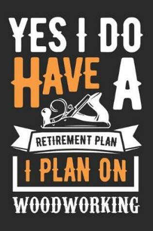 Cover of Yes I Do Have A Retirement Plan, I Plan On Woodworking