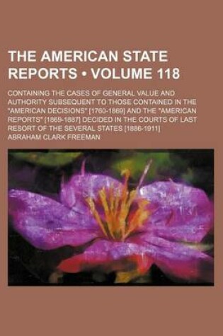 Cover of The American State Reports (Volume 118); Containing the Cases of General Value and Authority Subsequent to Those Contained in the American Decisions