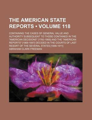 Book cover for The American State Reports (Volume 118); Containing the Cases of General Value and Authority Subsequent to Those Contained in the American Decisions