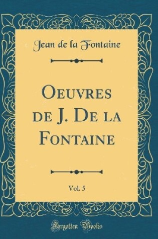 Cover of Oeuvres de J. De la Fontaine, Vol. 5 (Classic Reprint)
