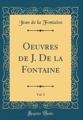 Book cover for Oeuvres de J. De la Fontaine, Vol. 5 (Classic Reprint)