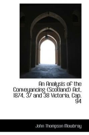 Cover of An Analysis of the Conveyancing (Scotland) ACT, 1874, 37 and 38 Victoria, Cap. 94