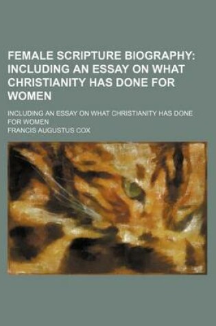 Cover of Female Scripture Biography; Including an Essay on What Christianity Has Done for Women. Including an Essay on What Christianity Has Done for Women