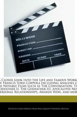 Cover of A Closer Look Into the Life and Famous Works of Francis Ford Coppola Including Analyses of His Notable Films Such as the Conversation, the Godfather II, the Godfather III, Apocalypse Now, Personal Relationships, Awards Won, and More