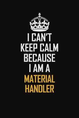 Book cover for I Can't Keep Calm Because I Am A Material Handler