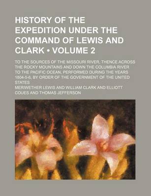 Book cover for History of the Expedition Under the Command of Lewis and Clark (Volume 2); To the Sources of the Missouri River, Thence Across the Rocky Mountains and Down the Columbia River to the Pacific Ocean, Performed During the Years 1804-5-6, by Order of the Gover