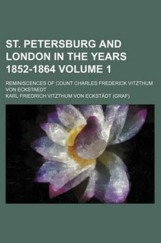 Cover of St. Petersburg and London in the Years 1852-1864; Reminiscences of Count Charles Frederick Vitzthum Von Eckstaedt Volume 1