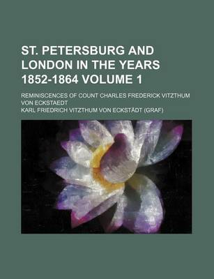 Book cover for St. Petersburg and London in the Years 1852-1864; Reminiscences of Count Charles Frederick Vitzthum Von Eckstaedt Volume 1