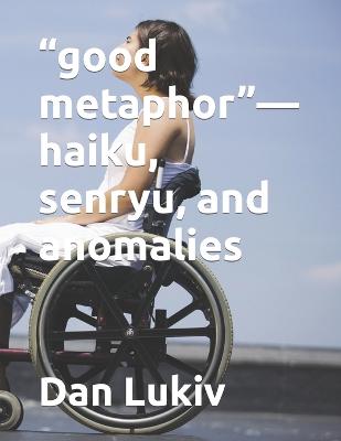 Book cover for "good metaphor"-haiku, senryu, and anomalies